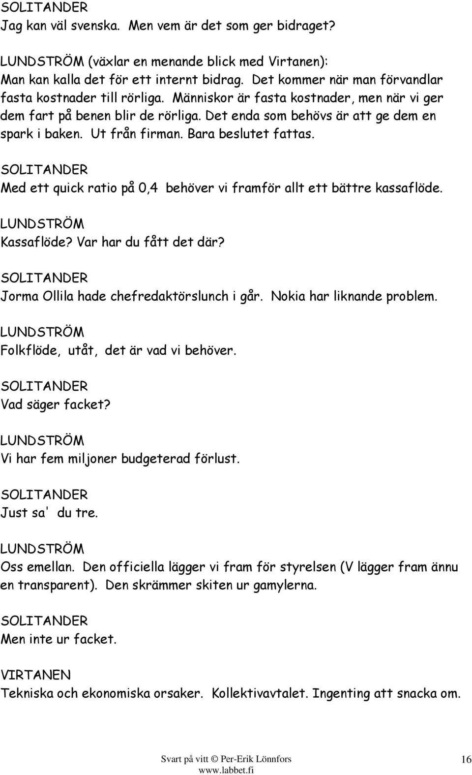 Med ett quick ratio på 0,4 behöver vi framför allt ett bättre kassaflöde. Kassaflöde? Var har du fått det där? Jorma Ollila hade chefredaktörslunch i går. Nokia har liknande problem.