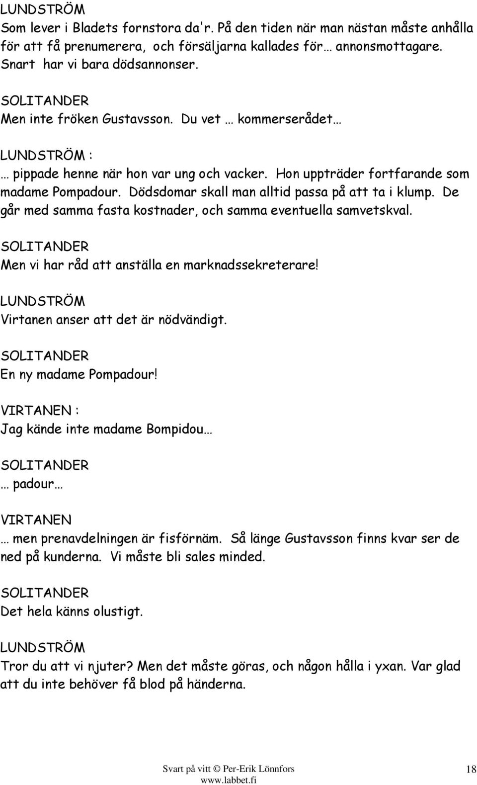 De går med samma fasta kostnader, och samma eventuella samvetskval. Men vi har råd att anställa en marknadssekreterare! Virtanen anser att det är nödvändigt. En ny madame Pompadour!