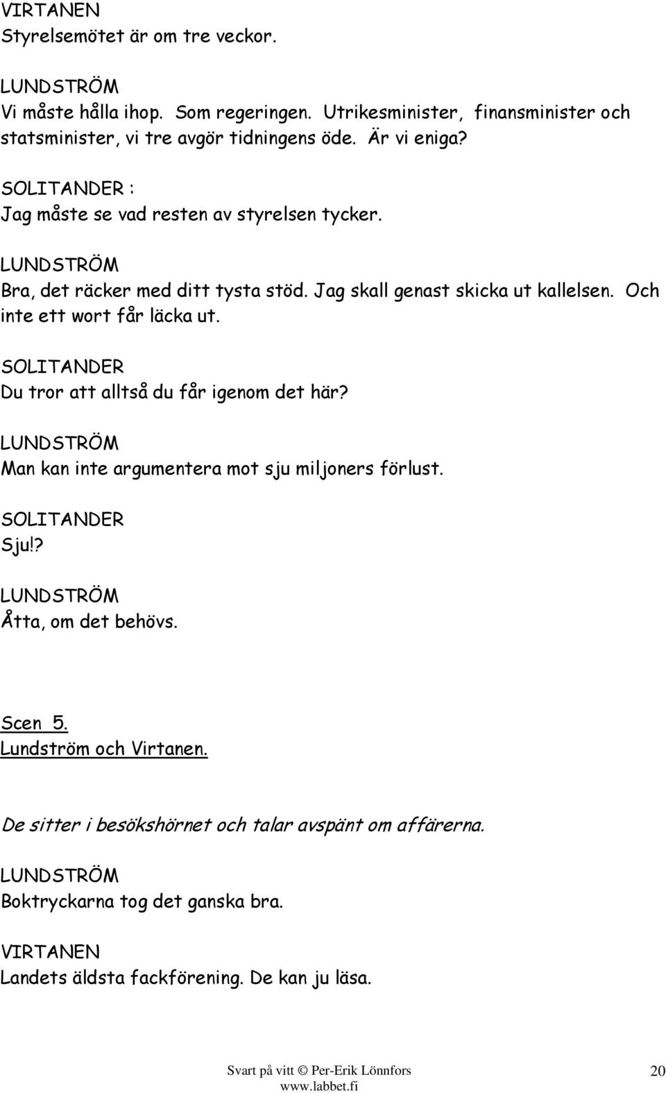 Och inte ett wort får läcka ut. Du tror att alltså du får igenom det här? Man kan inte argumentera mot sju miljoners förlust. Sju!? Åtta, om det behövs.