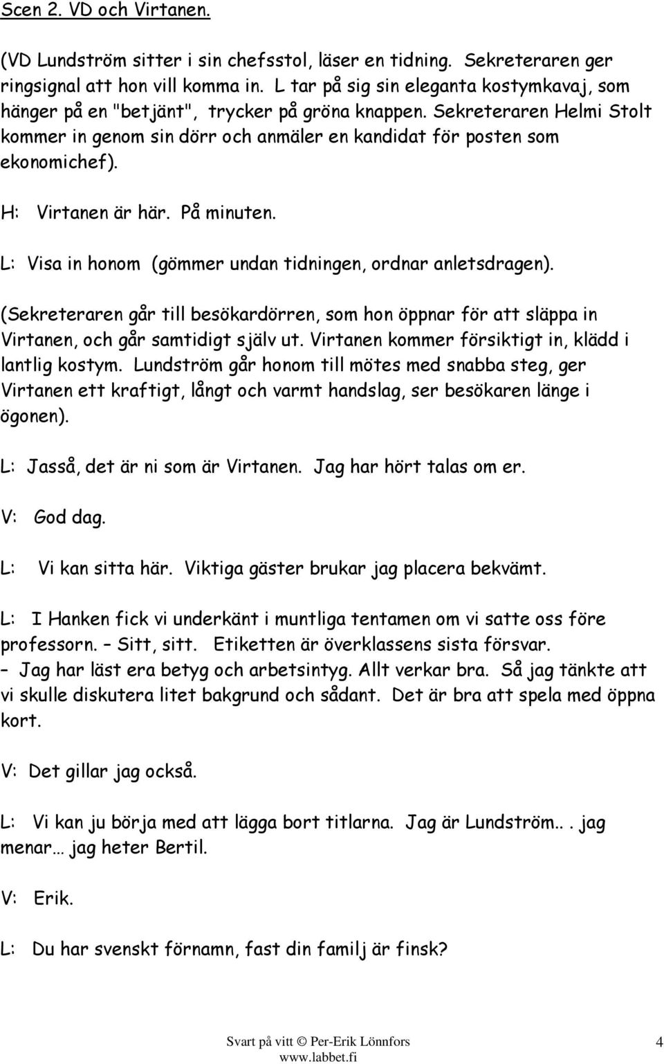 H: Virtanen är här. På minuten. L: Visa in honom (gömmer undan tidningen, ordnar anletsdragen).