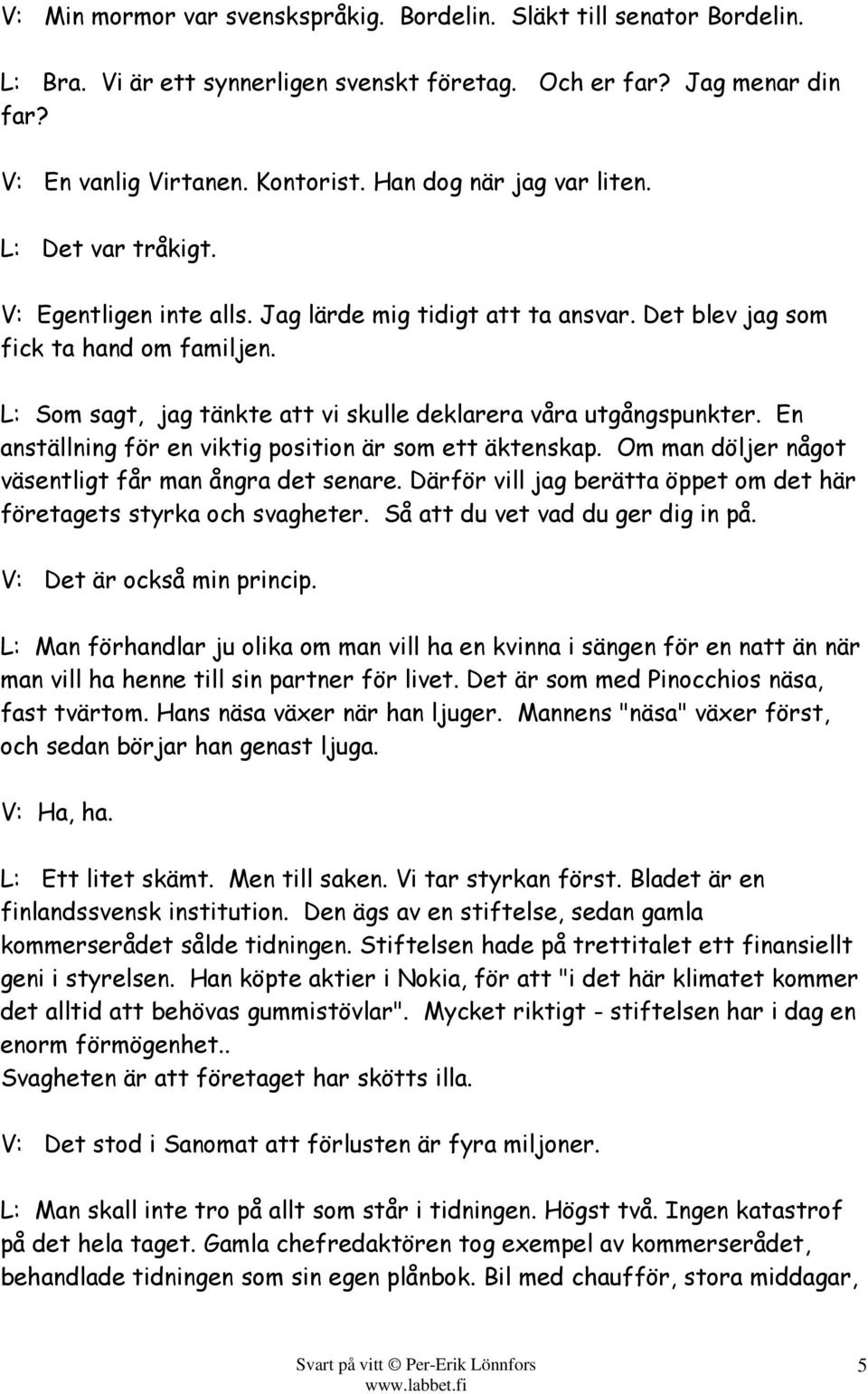 L: Som sagt, jag tänkte att vi skulle deklarera våra utgångspunkter. En anställning för en viktig position är som ett äktenskap. Om man döljer något väsentligt får man ångra det senare.