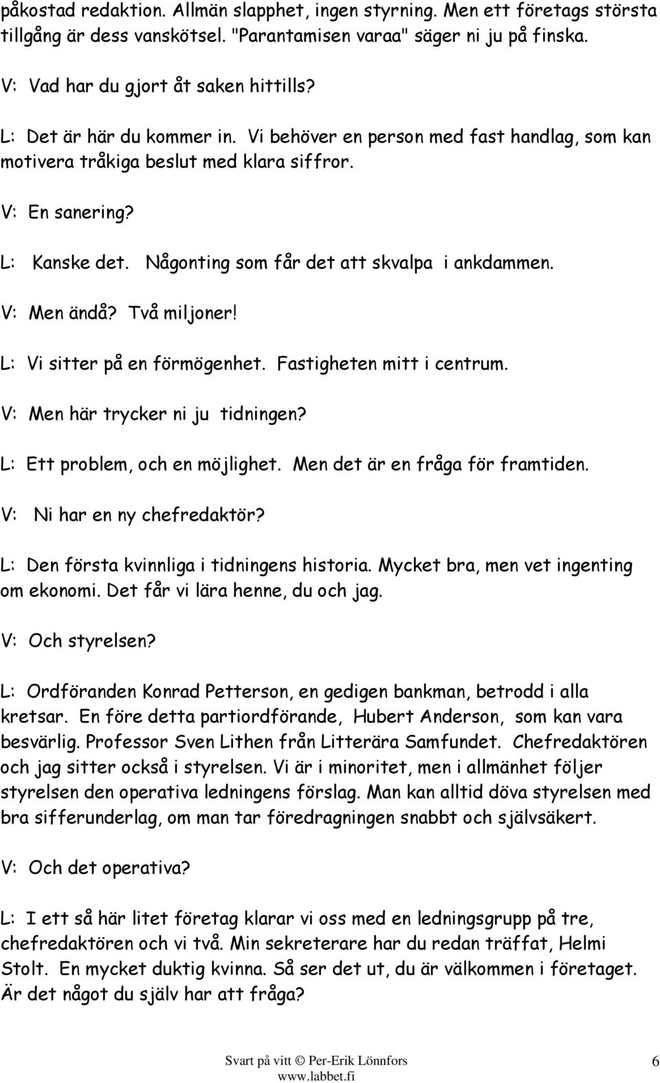 V: Men ändå? Två miljoner! L: Vi sitter på en förmögenhet. Fastigheten mitt i centrum. V: Men här trycker ni ju tidningen? L: Ett problem, och en möjlighet. Men det är en fråga för framtiden.