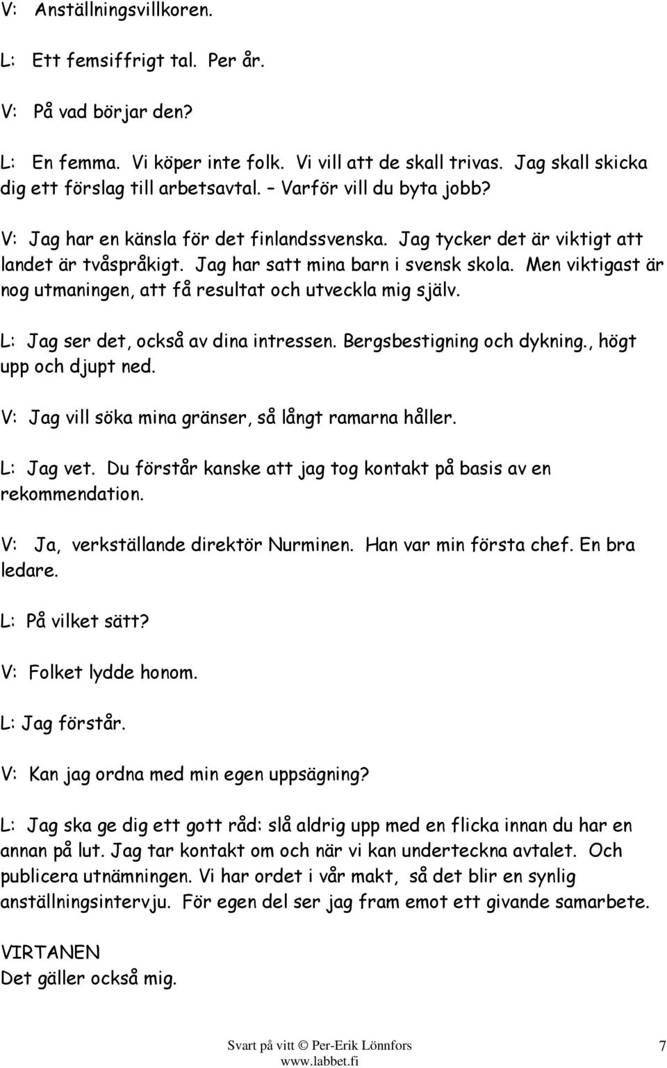 Men viktigast är nog utmaningen, att få resultat och utveckla mig själv. L: Jag ser det, också av dina intressen. Bergsbestigning och dykning., högt upp och djupt ned.