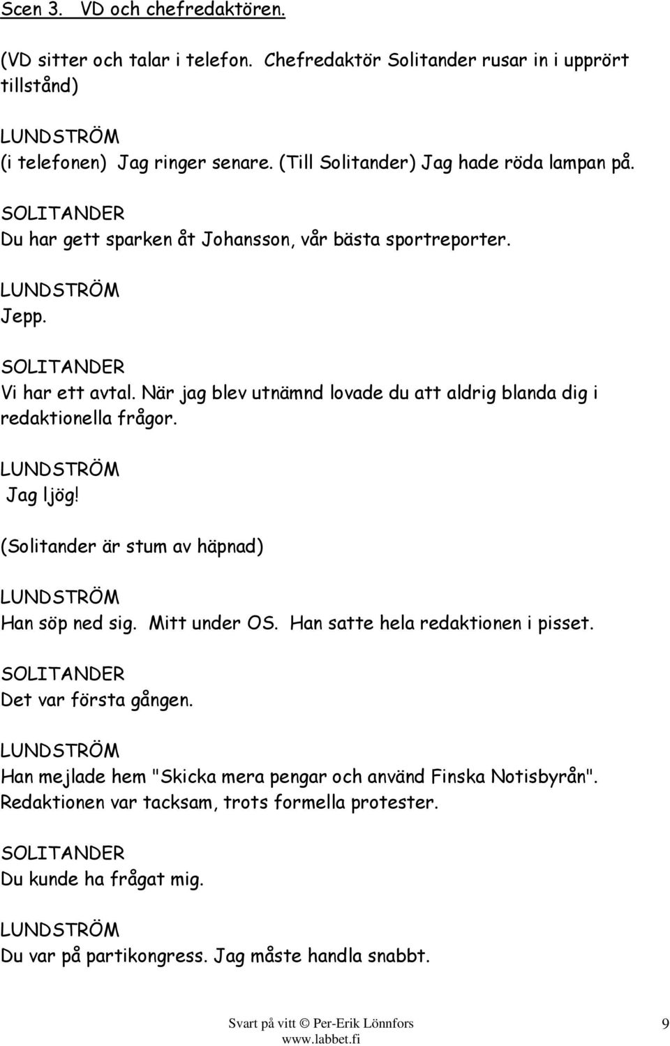 När jag blev utnämnd lovade du att aldrig blanda dig i redaktionella frågor. Jag ljög! (Solitander är stum av häpnad) Han söp ned sig. Mitt under OS.