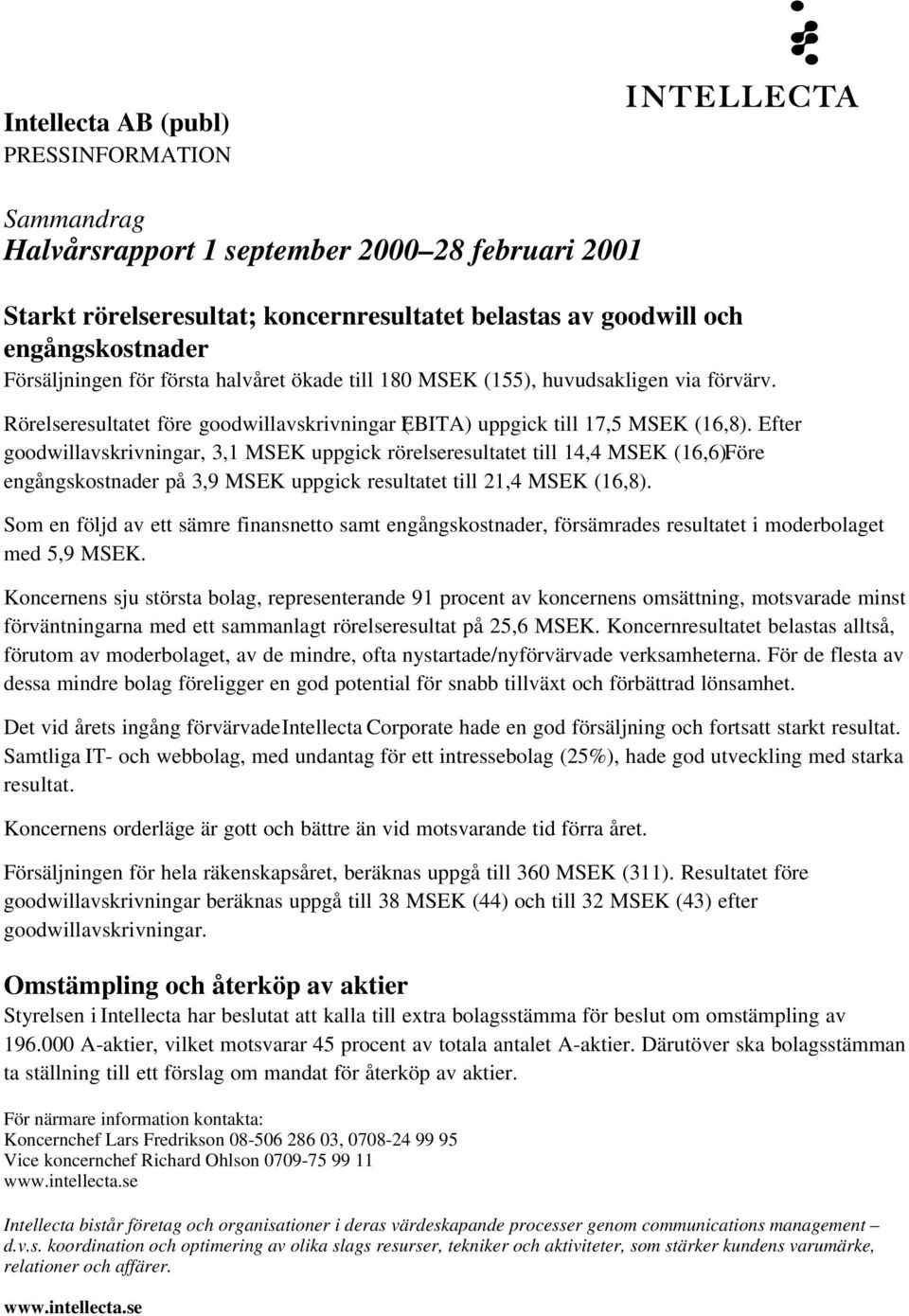 Efter goodwillavskrivningar, 3,1 MSEK uppgick rörelseresultatet till 14,4 MSEK (16,6). Före engångskostnader på 3,9 MSEK uppgick resultatet till 21,4 MSEK (16,8).