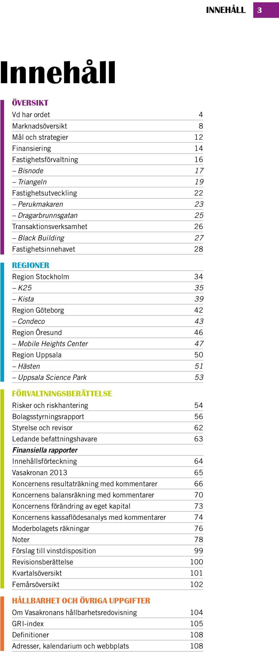 Center 47 Region Uppsala 50 Hästen 51 Uppsala Science Park 53 förvaltningsberättelse Risker och riskhantering 54 Bolagsstyrningsrapport 56 Styrelse och revisor 62 Ledande befattningshavare 63