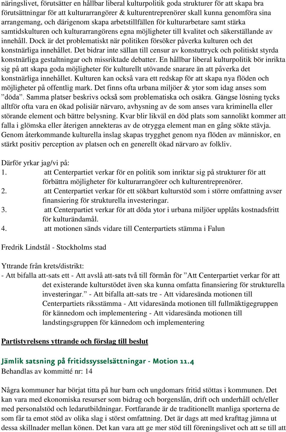 Dock är det problematiskt när politiken försöker påverka kulturen och det konstnärliga innehållet.