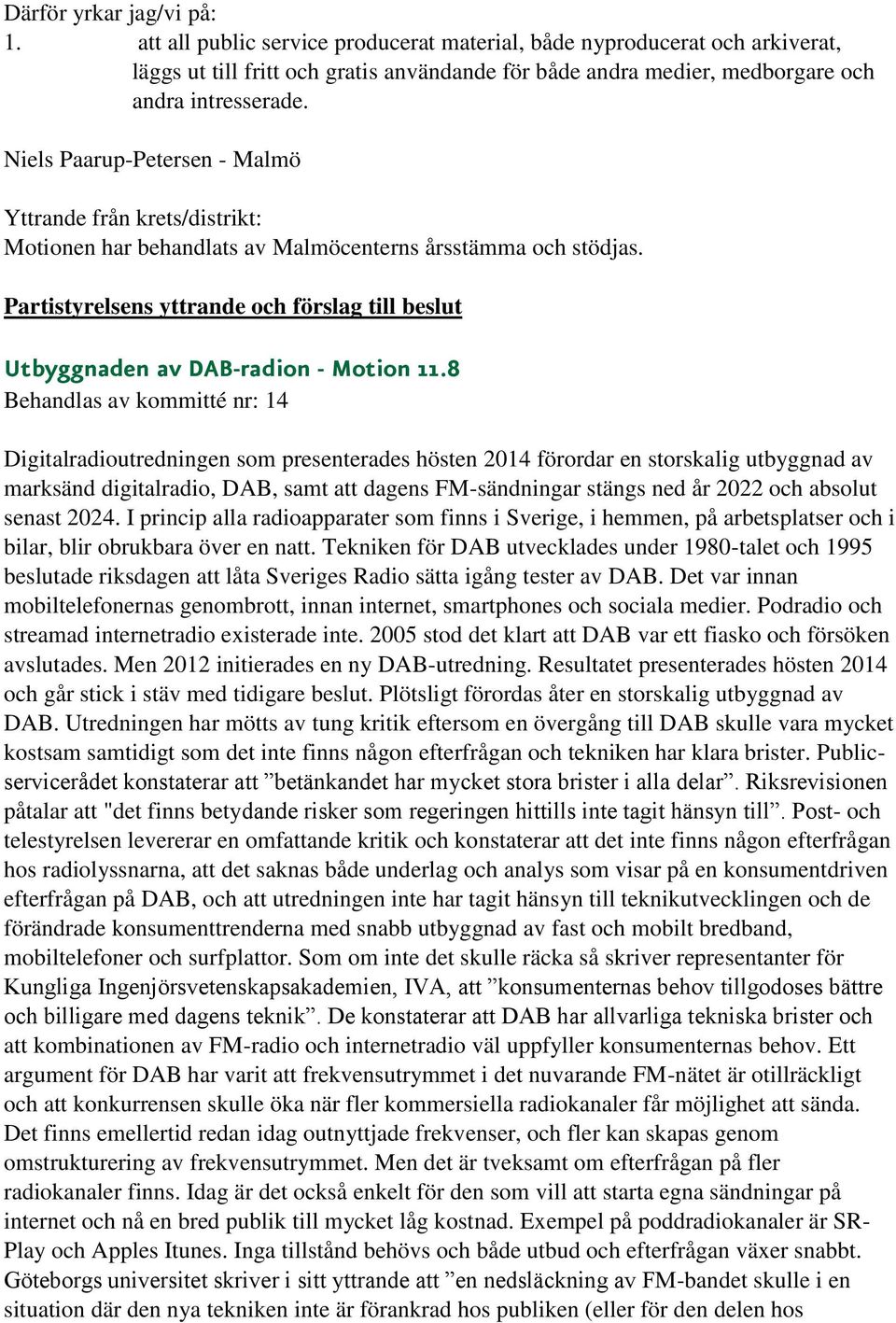 8 Digitalradioutredningen som presenterades hösten 2014 förordar en storskalig utbyggnad av marksänd digitalradio, DAB, samt att dagens FM-sändningar stängs ned år 2022 och absolut senast 2024.