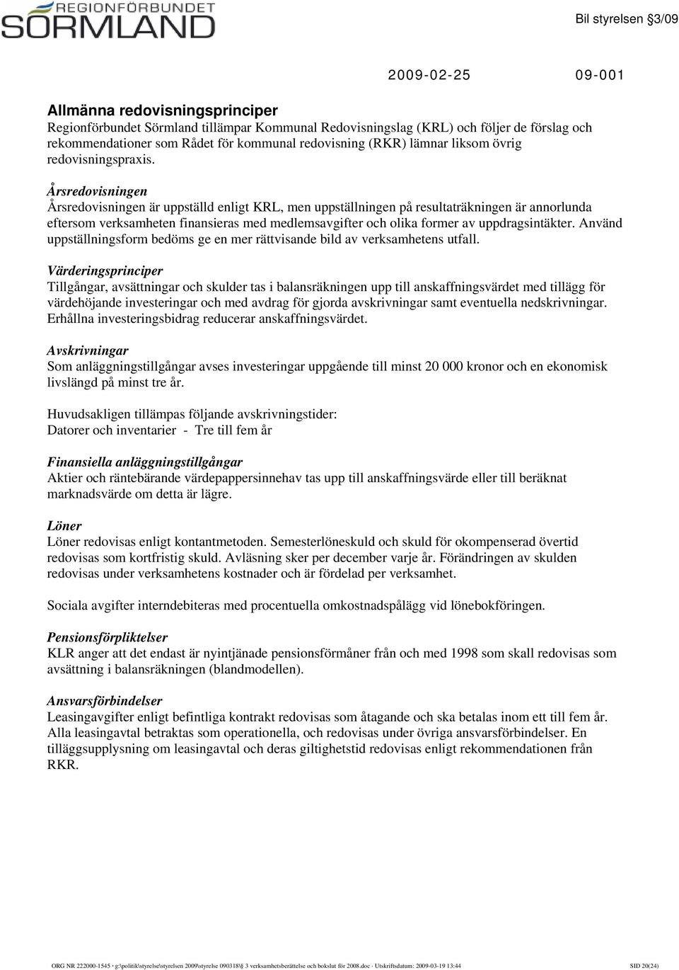 Årsredovisningen Årsredovisningen är uppställd enligt KRL, men uppställningen på resultaträkningen är annorlunda eftersom verksamheten finansieras med medlemsavgifter och olika former av