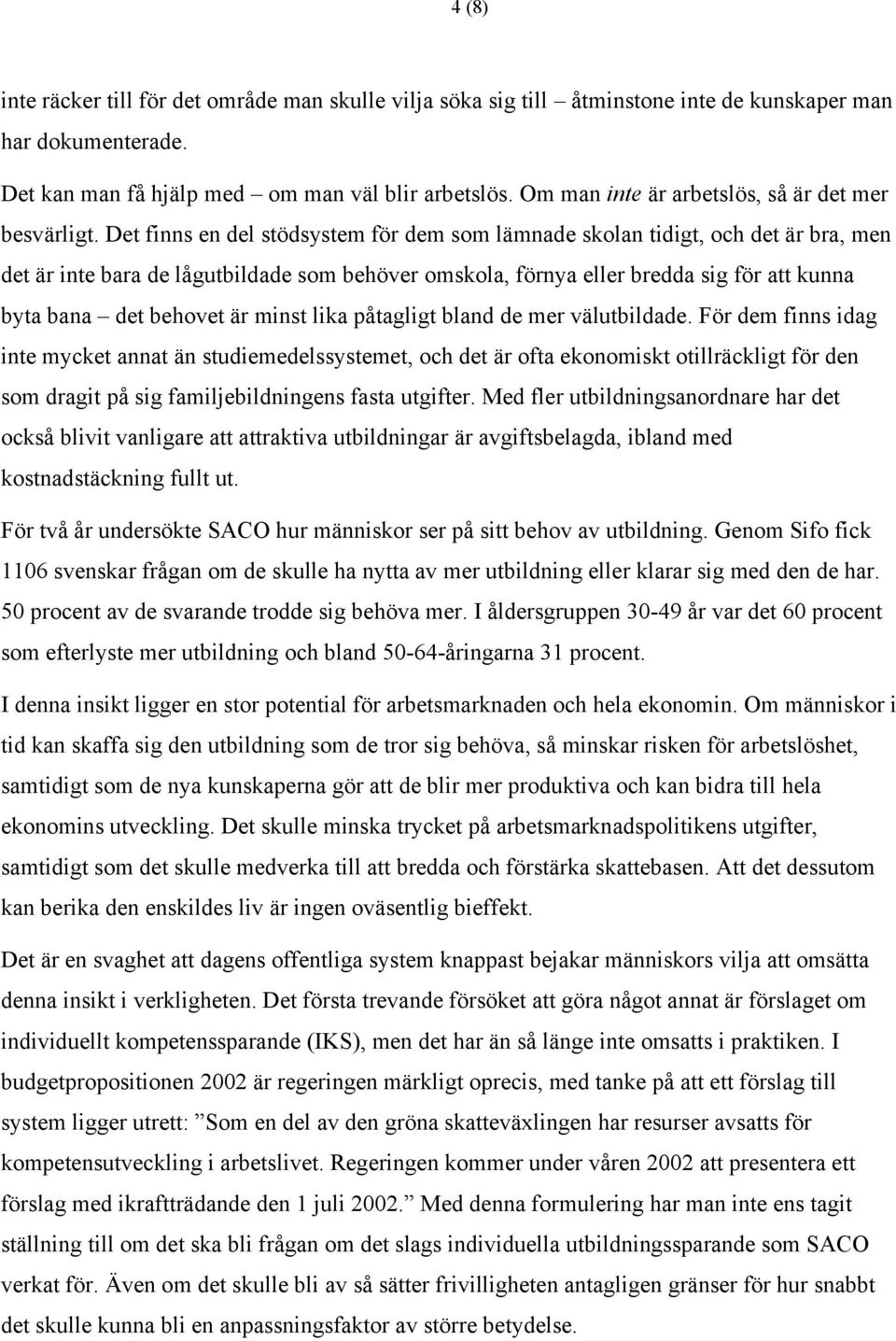 Det finns en del stödsystem för dem som lämnade skolan tidigt, och det är bra, men det är inte bara de lågutbildade som behöver omskola, förnya eller bredda sig för att kunna byta bana det behovet är