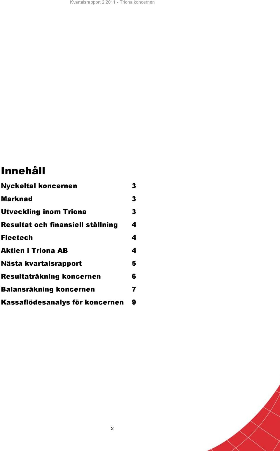 Aktien i Triona AB 4 Nästa kvartalsrapport 5 Resultaträkning