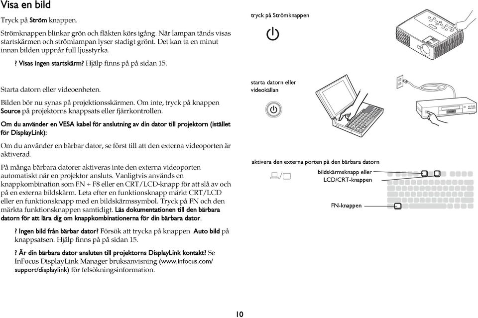 Bilden bör nu synas på projektionsskärmen. Om inte, tryck på knappen Source på projektorns knappsats eller fjärrkontrollen.