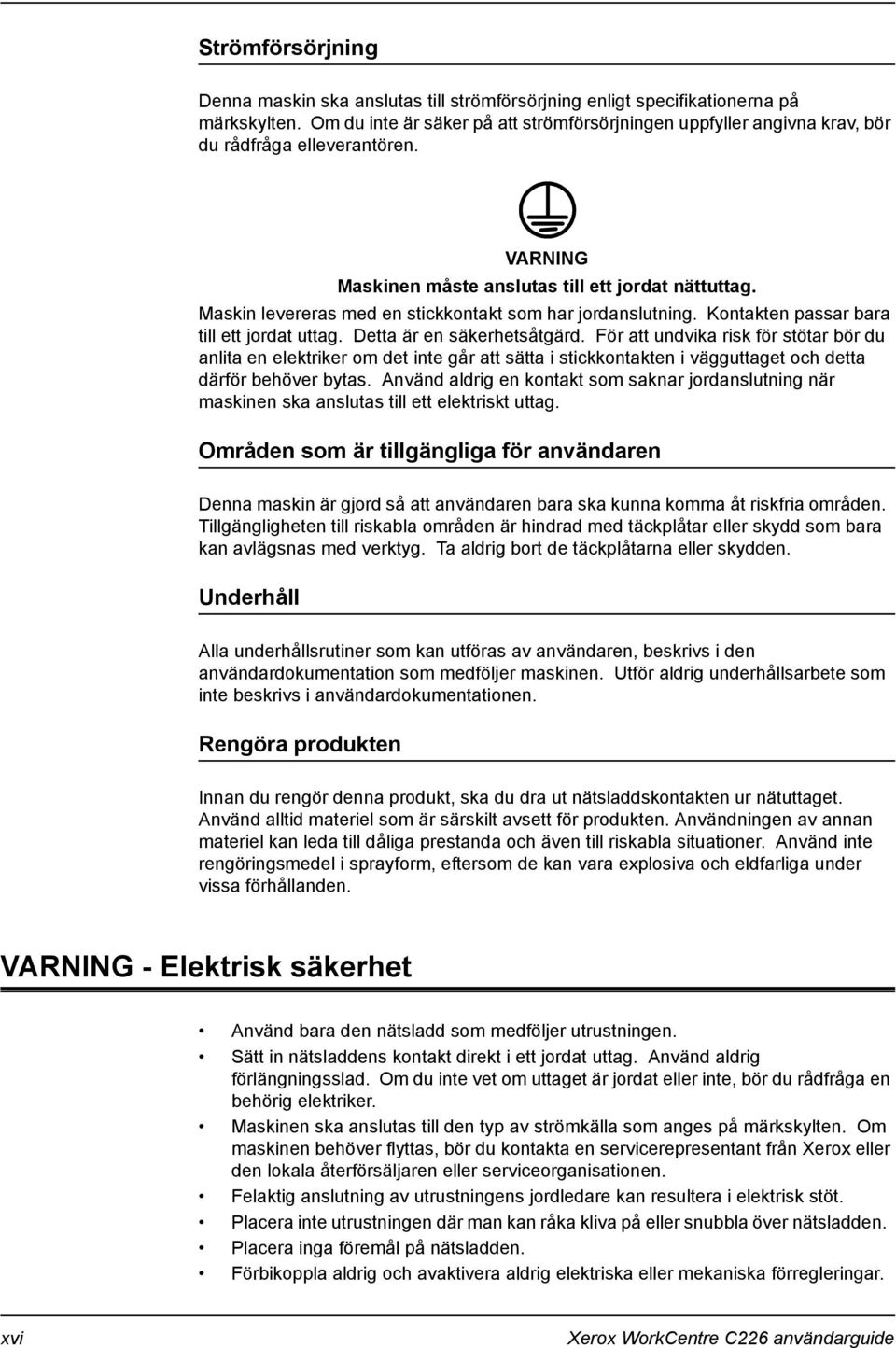 Maskin levereras med en stickkontakt som har jordanslutning. Kontakten passar bara till ett jordat uttag. Detta är en säkerhetsåtgärd.