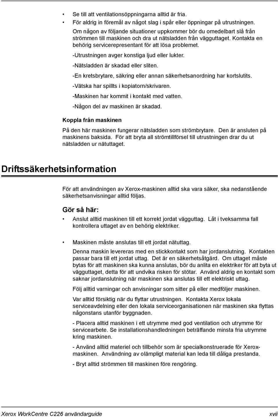 -Utrustningen avger konstiga ljud eller lukter. -Nätsladden är skadad eller sliten. -En kretsbrytare, säkring eller annan säkerhetsanordning har kortslutits. -Vätska har spillts i kopiatorn/skrivaren.