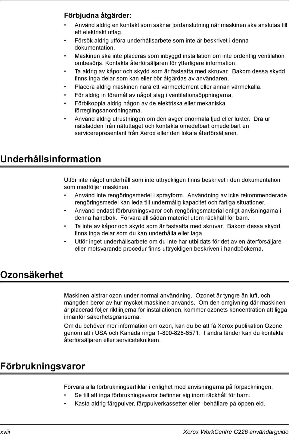 Kontakta återförsäljaren för ytterligare information. Ta aldrig av kåpor och skydd som är fastsatta med skruvar. Bakom dessa skydd finns inga delar som kan eller bör åtgärdas av användaren.