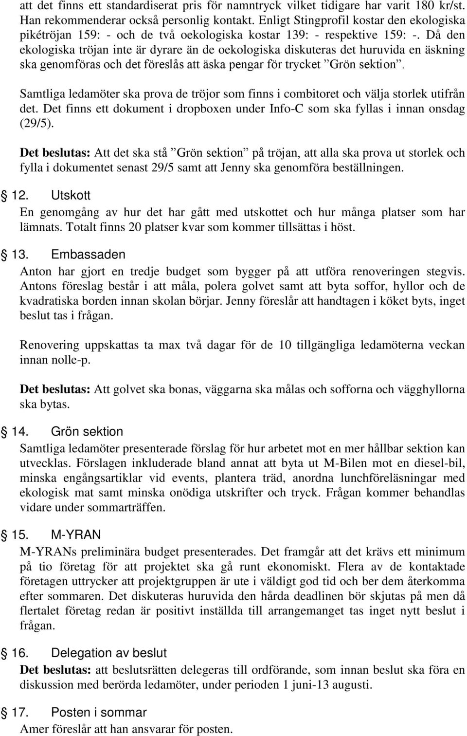 Då den ekologiska tröjan inte är dyrare än de oekologiska diskuteras det huruvida en äskning ska genomföras och det föreslås att äska pengar för trycket Grön sektion.