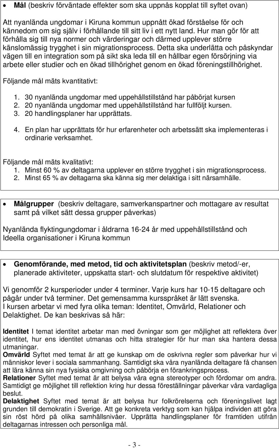 Detta ska underlätta och påskyndar vägen till en integration som på sikt ska leda till en hållbar egen försörjning via arbete eller studier och en ökad tillhörighet genom en ökad