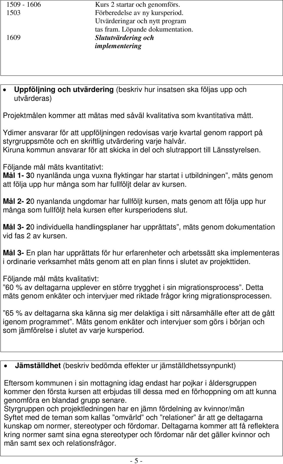 Ydimer ansvarar för att uppföljningen redovisas varje kvartal genom rapport på styrgruppsmöte och en skriftlig utvärdering varje halvår.