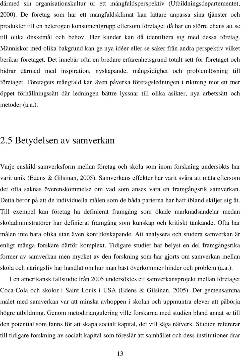 Fler kunder kan då identifiera sig med dessa företag. Människor med olika bakgrund kan ge nya idéer eller se saker från andra perspektiv vilket berikar företaget.