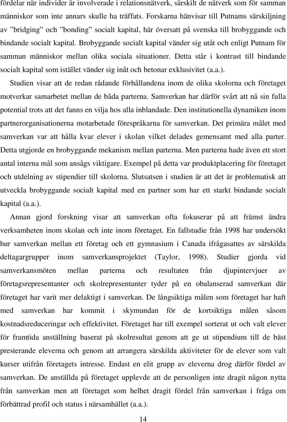 Brobyggande socialt kapital vänder sig utåt och enligt Putnam för samman människor mellan olika sociala situationer.