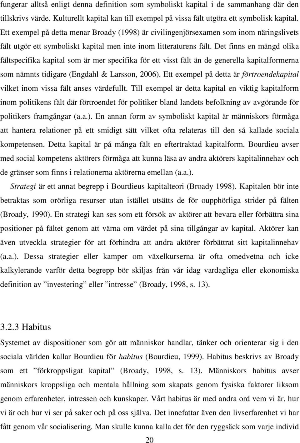 Det finns en mängd olika fältspecifika kapital som är mer specifika för ett visst fält än de generella kapitalformerna som nämnts tidigare (Engdahl & Larsson, 2006).