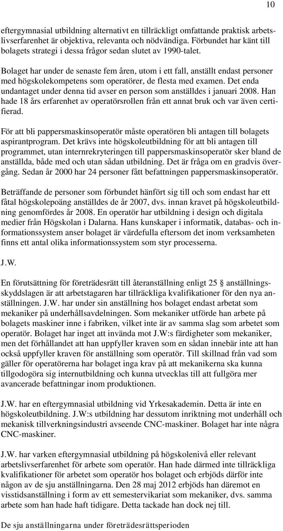 Bolaget har under de senaste fem åren, utom i ett fall, anställt endast personer med högskolekompetens som operatörer, de flesta med examen.