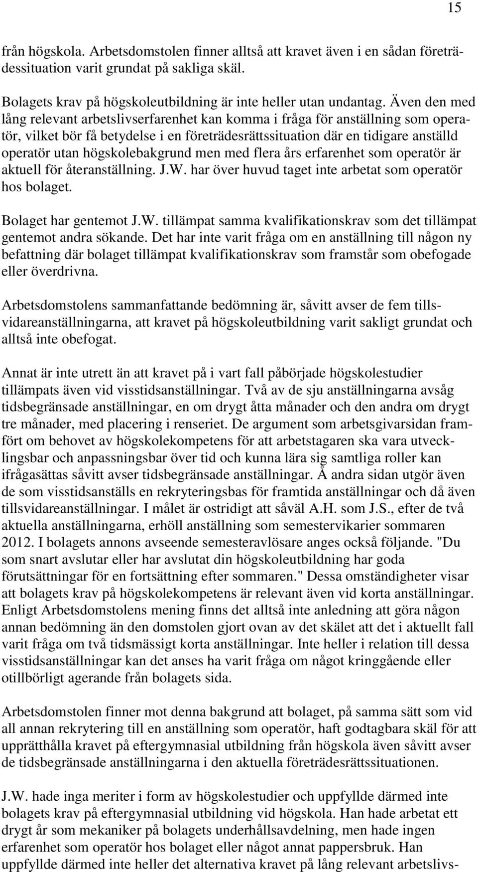 högskolebakgrund men med flera års erfarenhet som operatör är aktuell för återanställning. J.W. har över huvud taget inte arbetat som operatör hos bolaget. Bolaget har gentemot J.W. tillämpat samma kvalifikationskrav som det tillämpat gentemot andra sökande.