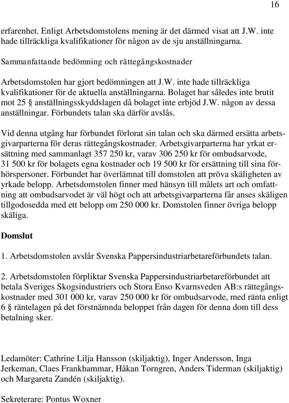 Bolaget har således inte brutit mot 25 anställningsskyddslagen då bolaget inte erbjöd J.W. någon av dessa anställningar. Förbundets talan ska därför avslås.