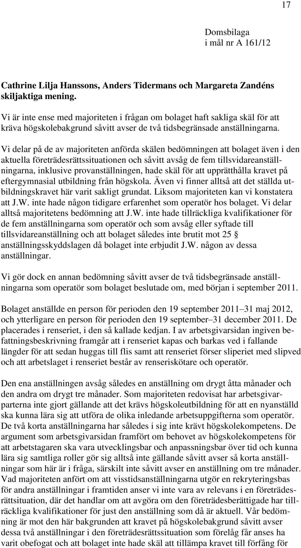 Vi delar på de av majoriteten anförda skälen bedömningen att bolaget även i den aktuella företrädesrättssituationen och såvitt avsåg de fem tillsvidareanställningarna, inklusive provanställningen,