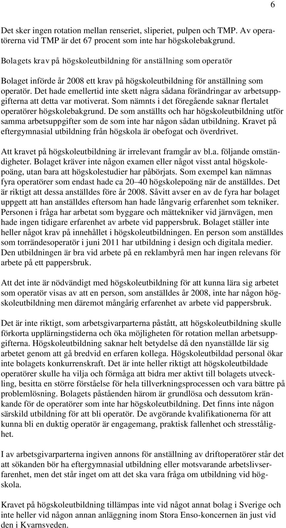 Det hade emellertid inte skett några sådana förändringar av arbetsuppgifterna att detta var motiverat. Som nämnts i det föregående saknar flertalet operatörer högskolebakgrund.