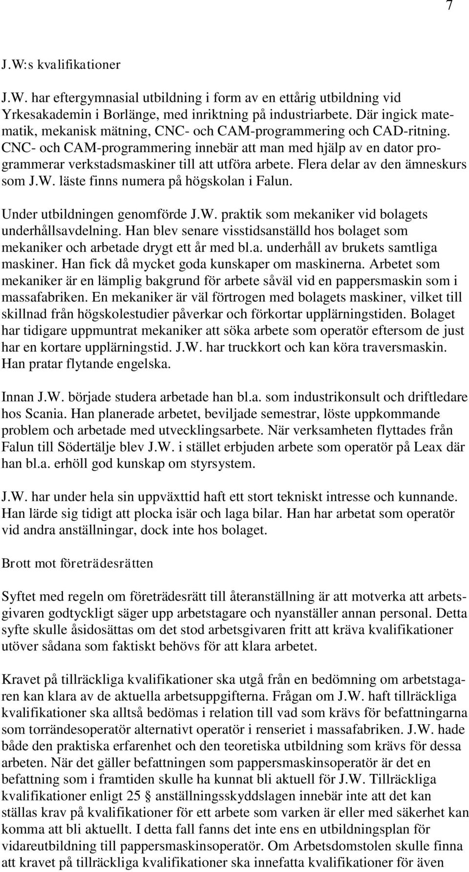 CNC- och CAM-programmering innebär att man med hjälp av en dator programmerar verkstadsmaskiner till att utföra arbete. Flera delar av den ämneskurs som J.W. läste finns numera på högskolan i Falun.