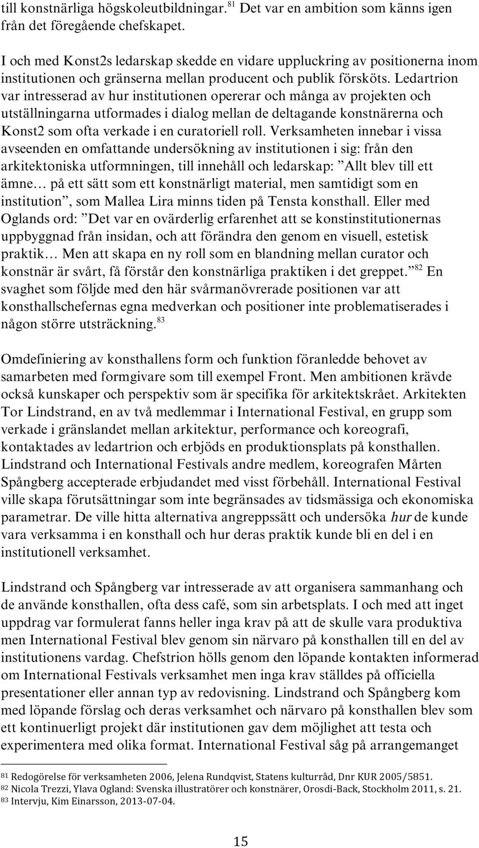 Ledartrion var intresserad av hur institutionen opererar och många av projekten och utställningarna utformades i dialog mellan de deltagande konstnärerna och Konst2 som ofta verkade i en curatoriell