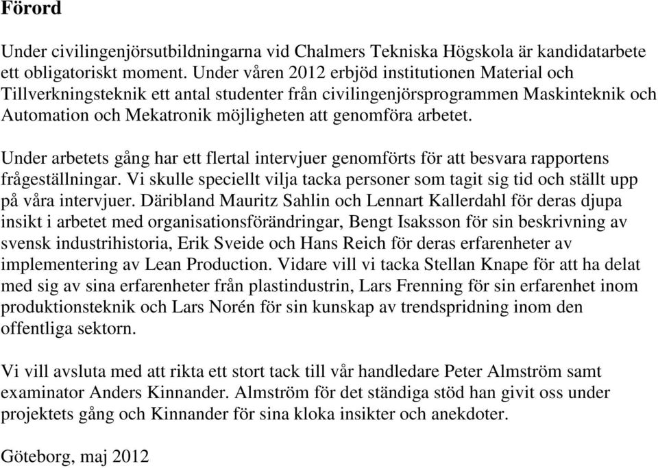 Under arbetets gång har ett flertal intervjuer genomförts för att besvara rapportens frågeställningar. Vi skulle speciellt vilja tacka personer som tagit sig tid och ställt upp på våra intervjuer.