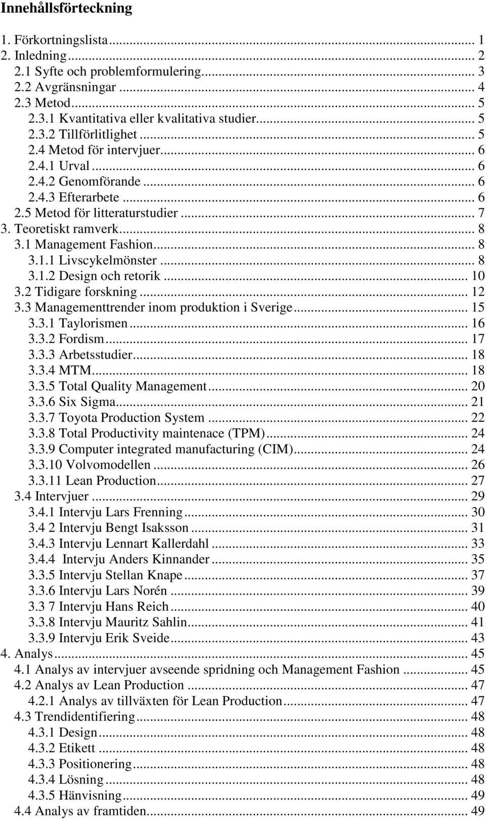 .. 8 3.1.2 Design och retorik... 10 3.2 Tidigare forskning... 12 3.3 Managementtrender inom produktion i Sverige... 15 3.3.1 Taylorismen... 16 3.3.2 Fordism... 17 3.3.3 Arbetsstudier... 18 3.3.4 MTM.