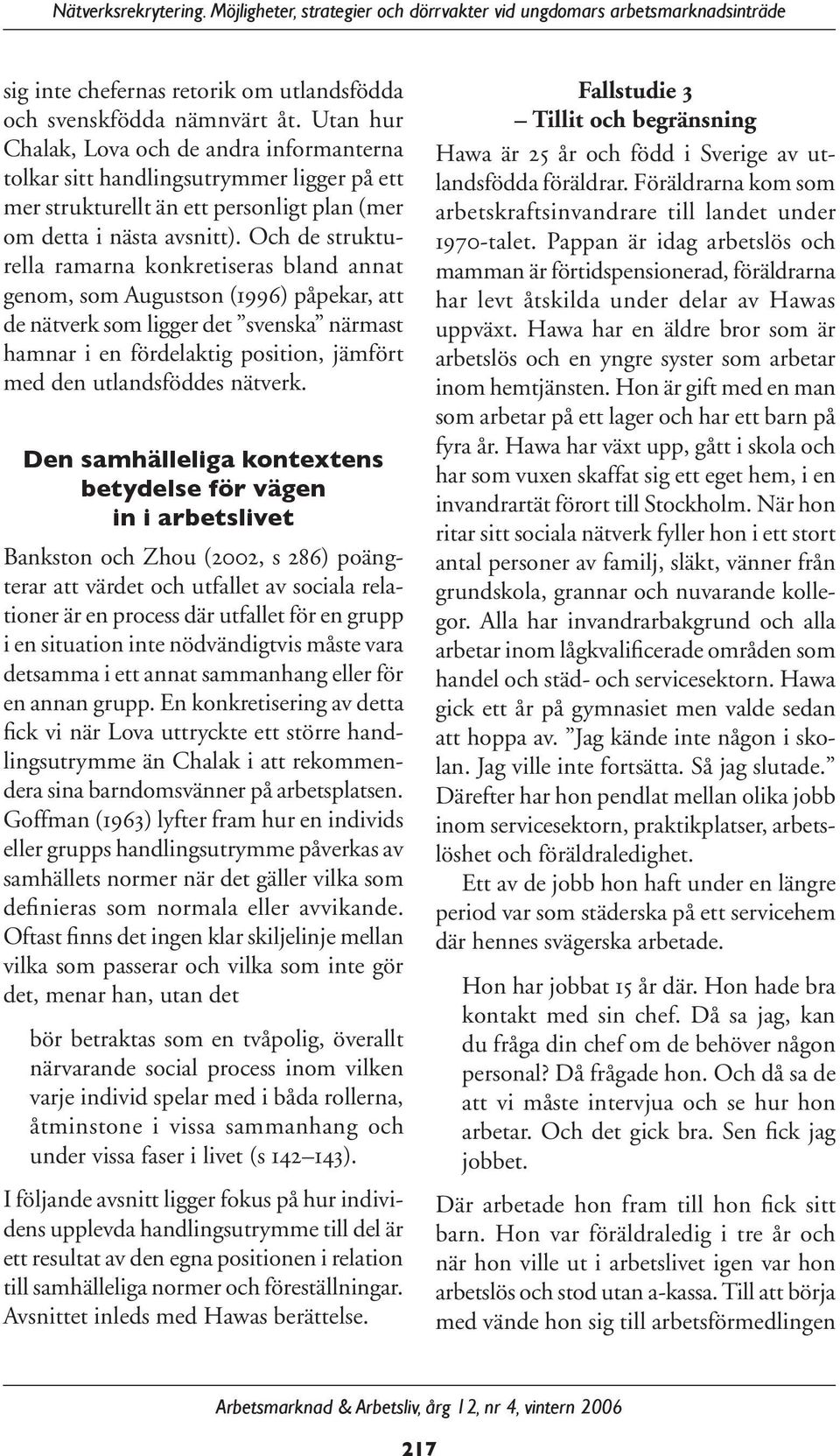 Och de strukturella ramarna konkretiseras bland annat genom, som Augustson (1996) påpekar, att de nätverk som ligger det svenska närmast hamnar i en fördelaktig position, jämfört med den