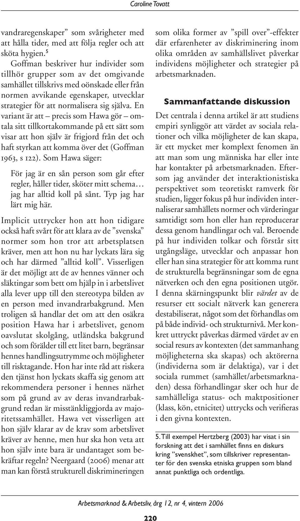 själva. En variant är att precis som Hawa gör omtala sitt tillkortakommande på ett sätt som visar att hon själv är frigjord från det och haft styrkan att komma över det (Goffman 1963, s 122).