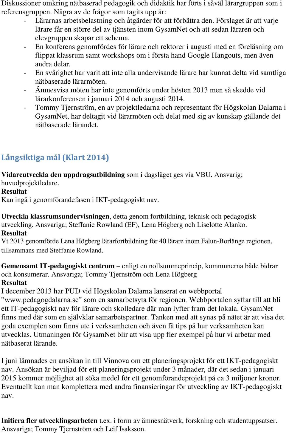 Förslaget är att varje lärare får en större del av tjänsten inom GysamNet och att sedan läraren och elevgruppen skapar ett schema.