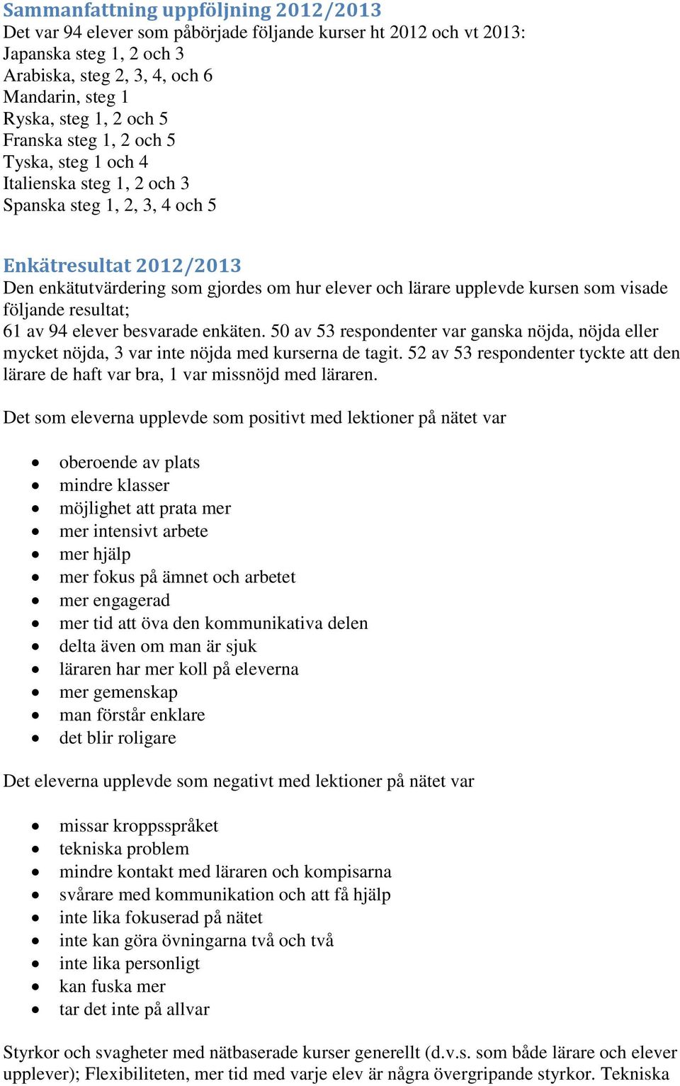 kursen som visade följande resultat; 61 av 94 elever besvarade enkäten. 50 av 53 respondenter var ganska nöjda, nöjda eller mycket nöjda, 3 var inte nöjda med kurserna de tagit.