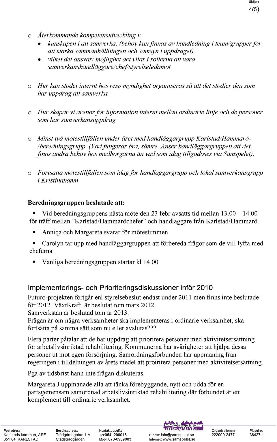 o Hur skapar vi arenor för information internt mellan ordinarie linje och de personer som har samverkansuppdrag o Minst två mötestillfällen under året med handläggargrupp Karlstad/Hammarö-