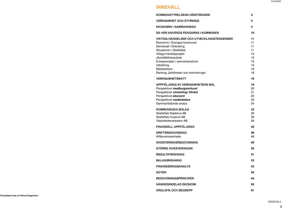 jämförelser och nomineringar 16 VERKSAMHETSMÅTT 18 UPPFÖLJNING AV VERKSAMHETENS MÅL 19 Perspektivet medborgare/kund 20 Perspektivet utveckling/ tillväxt 21 Perspektivet ekonomi 22 Perspektivet
