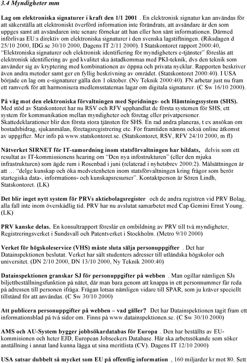 hon sänt informationen. Därmed införlivas EU:s direktiv om elektroniska signaturer i den svenska lagstiftningen. (Riksdagen d 25/10 2000, IDG.se 30/10 2000, Dagens IT 2/11.