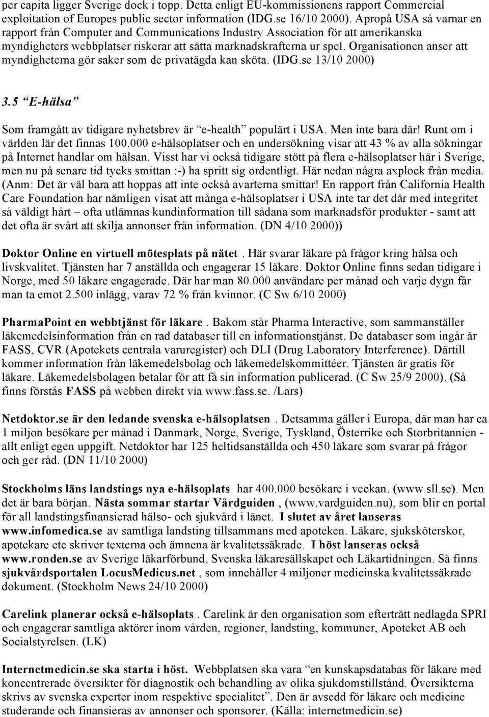 Organisationen anser att myndigheterna gör saker som de privatägda kan sköta. (IDG.se 13/10 3.5 E-hälsa Som framgått av tidigare nyhetsbrev är e-health populärt i USA. Men inte bara där!