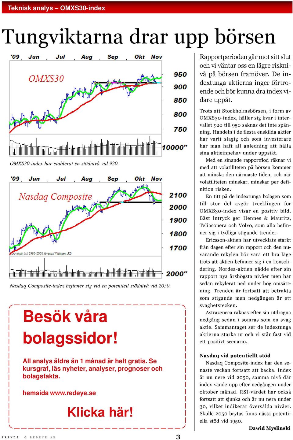 Besök våra bolagssidor! Trots att Stockholmsbörsen, i form av OMXS30-index, håller sig kvar i intervallet 920 till 950 saknas det inte spänning.