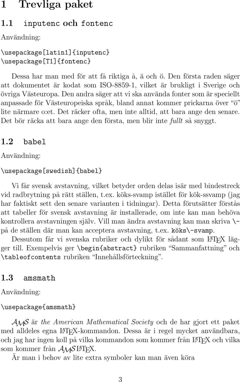 Den andra säger att vi ska använda fonter som är speciellt anpassade för Västeuropeiska språk, bland annat kommer prickarna över ö lite närmare o:et.