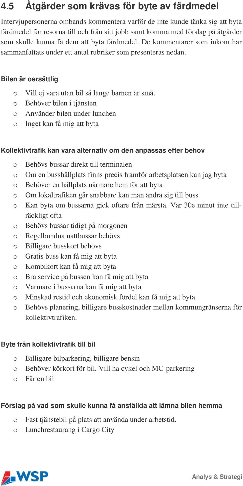 Behöver bilen i tjänsten Använder bilen under lunchen Inget kan få mig att byta Kllektivtrafik kan vara alternativ m den anpassas efter behv Behövs bussar direkt till terminalen Om en busshållplats