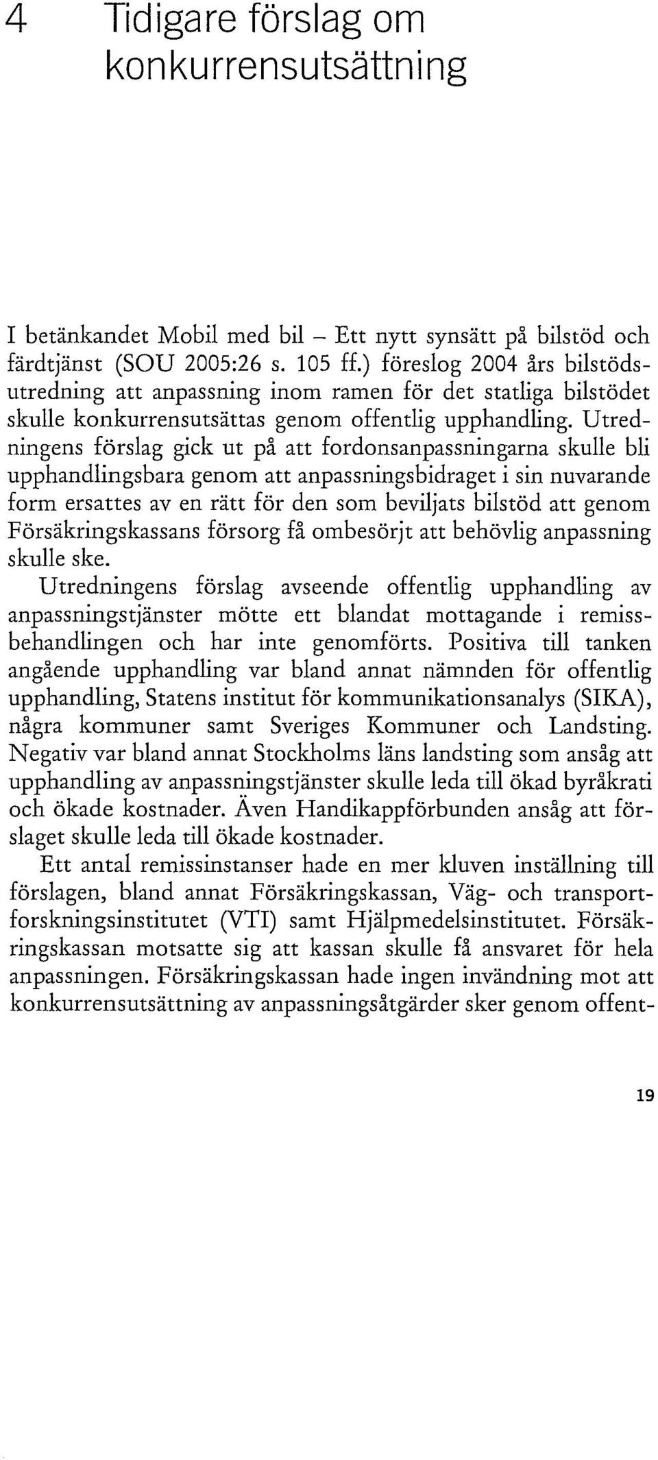 Utredningens förslag gick ut på att fordonsanpassningarna skulle bli upphandlingsbara genom att anpassningsbidraget i sin nuvarande form ersattes aven rätt för den som beviljats bilstöd att genom