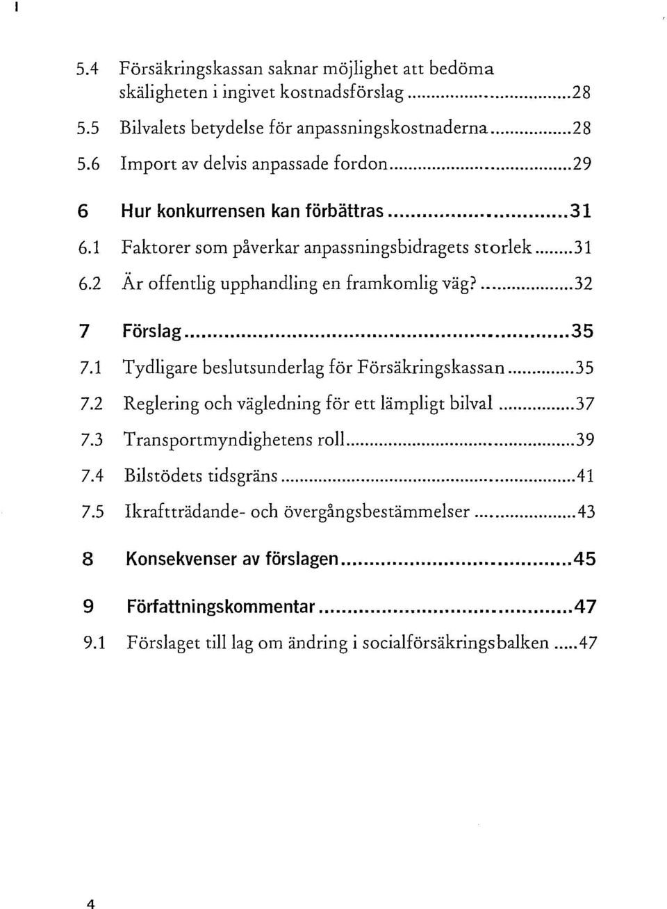 1 Tydligare beslutsunderlag för Försäkringskassan... 35 7.2 Reglering och vägledning för ett lämpligt bilval... 37 7.3 Transportmyndighetens roll... 39 7.4 Bilstödets tidsgräns...41 7.