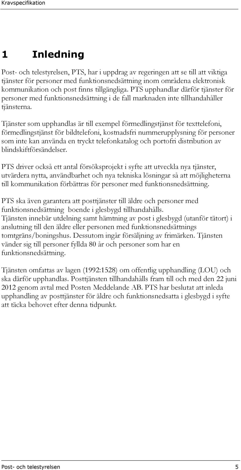 Tjänster som upphandlas är till exempel förmedlingstjänst för texttelefoni, förmedlingstjänst för bildtelefoni, kostnadsfri nummerupplysning för personer som inte kan använda en tryckt telefonkatalog