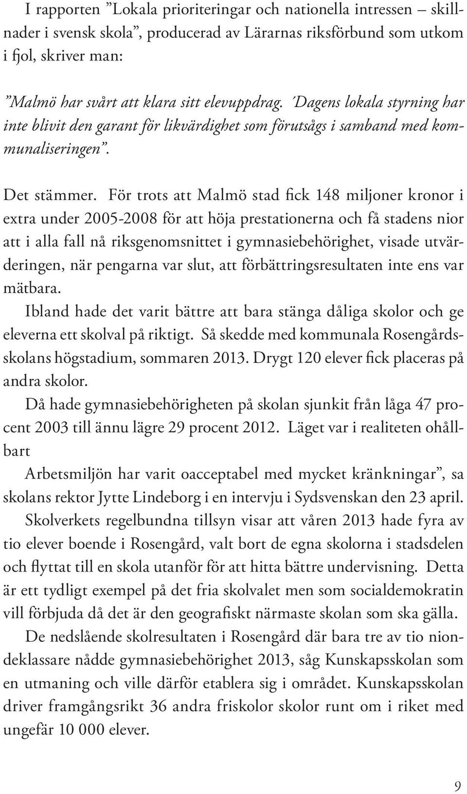 För trots att Malmö stad fick 148 miljoner kronor i extra under 2005-2008 för att höja prestationerna och få stadens nior att i alla fall nå riksgenomsnittet i gymnasiebehörighet, visade