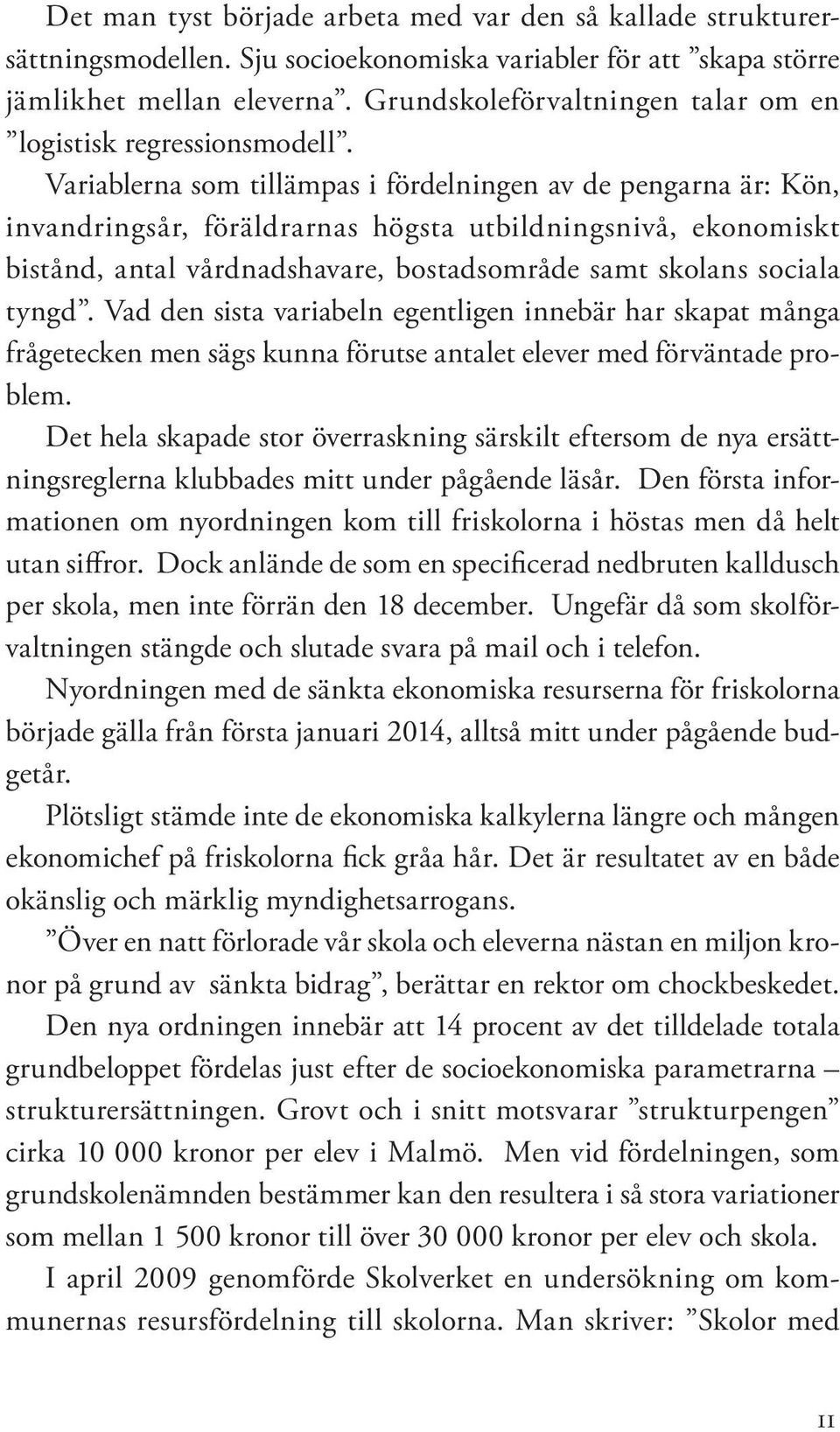 Variablerna som tillämpas i fördelningen av de pengarna är: Kön, invandringsår, föräldrarnas högsta utbildningsnivå, ekonomiskt bistånd, antal vårdnadshavare, bostadsområde samt skolans sociala tyngd.